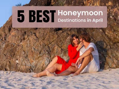 5 Best Honeymoon Destinations in April 2024