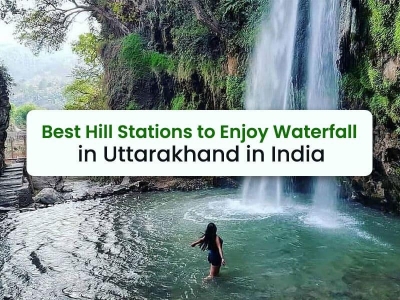 Best Hill Stations to enjoy waterfall in Uttarakhand in India