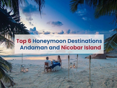 Top 6 Honeymoon Destinations in Andaman and Nicobar Island