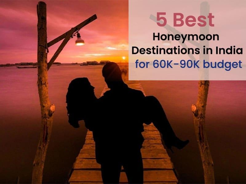 5 Best Honeymoon Destinations in India for 60K-90K budget