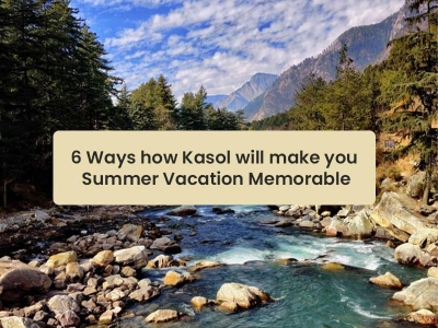 6 Ways How Kasol Will Make You Summer Vacation 2024 Memorable