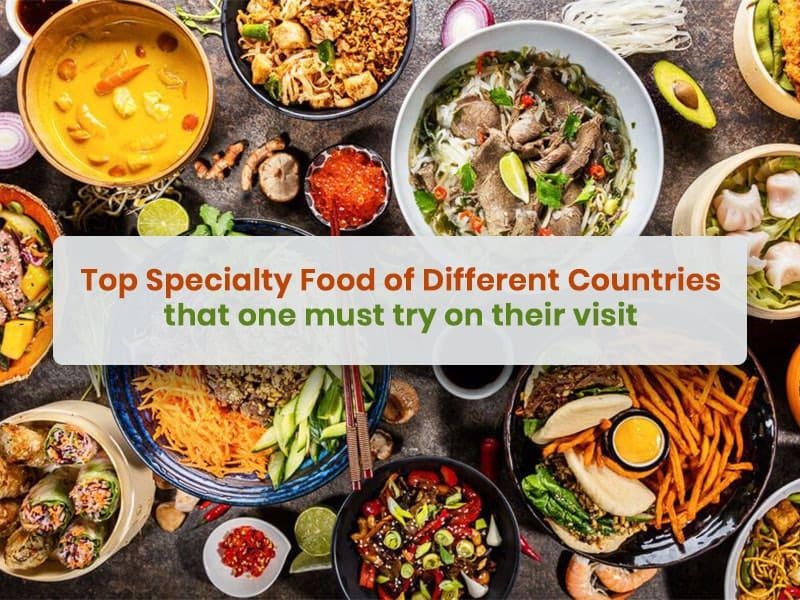 Top specialty foods of different countries that one must try on their visit