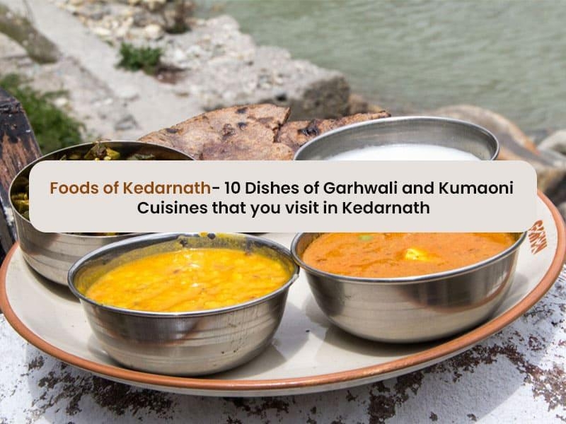 Foods of Kedarnath-  10 dishes of Garhwali and Kumaoni cuisines that you must try when you visit Kedarnath.