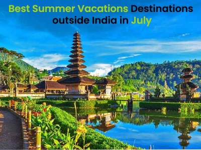 Best summer vacations destinations outside India in July 2024