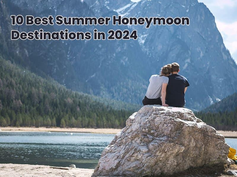 10 Best Summer Honeymoon Destinations in 2024