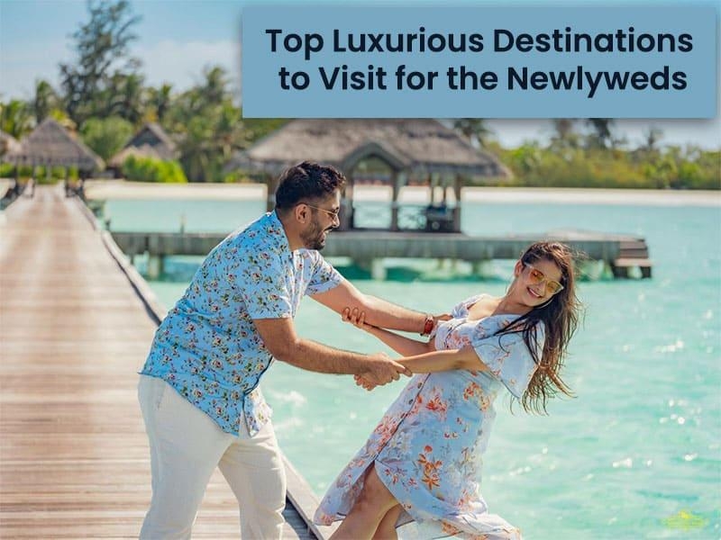 Top luxurious destinations to visit for the newlyweds