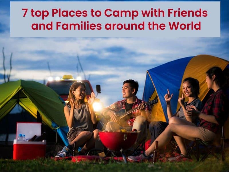 7 top places to camp with friends and families around the world