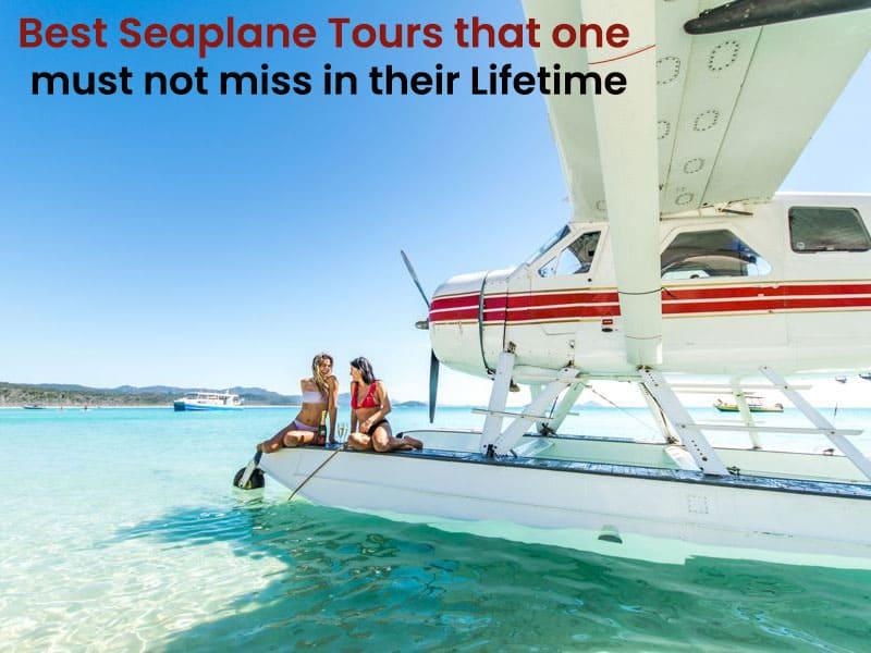 Best seaplane tours that one must not miss in their lifetime