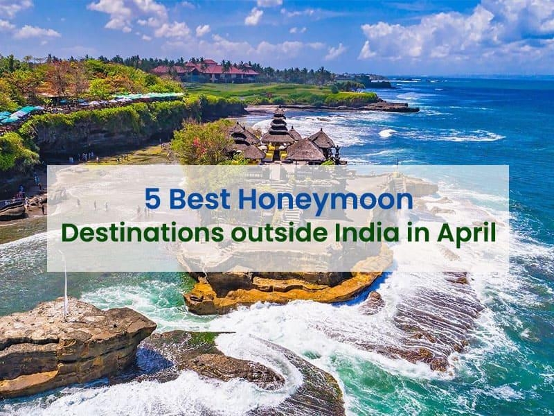 5 Best Honeymoon Destinations Outside India In April 2024