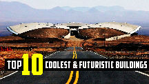 Top 10 Coolest & Futuristic Buildings From Around The World