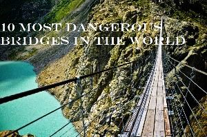 10 Most Dangerous Bridges In The World