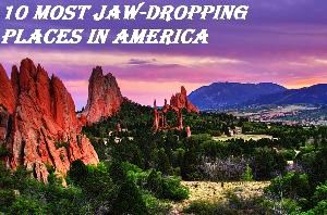 10 Most Jaw-Dropping Places In America
