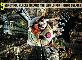 5 Most Beautiful Places Around the World for Taking Selfies
