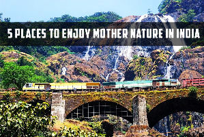 5 Places to Enjoy Mother Nature in India