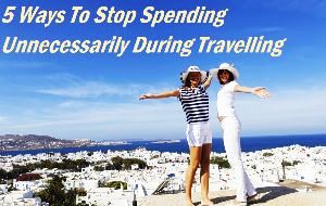 5 Ways To Stop Spending Unnecessarily During Travelling