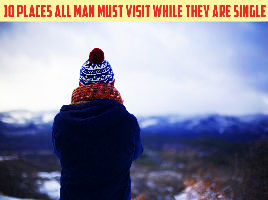 10 Places All Men Must Visit While They Are Single