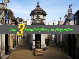 Top 3 haunted places in Argentina