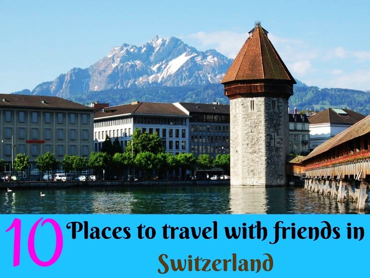 10 Places to travel with friends in Switzerland 
