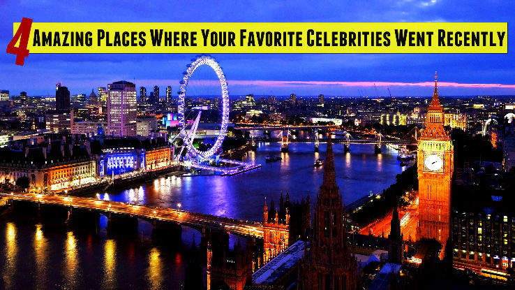 4 Amazing Places Where Your Favorite Celebrities Went Recently