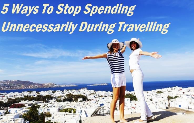5 Ways To Stop Spending Unnecessarily During Travelling