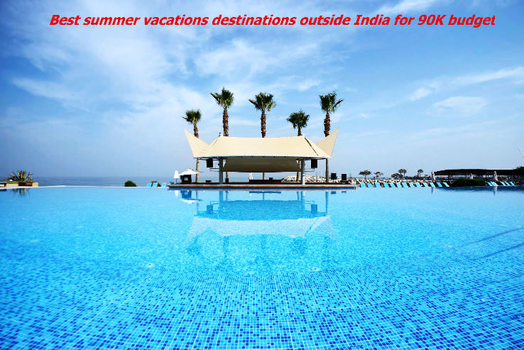 Best summer vacations destinations outside India for 90K budget