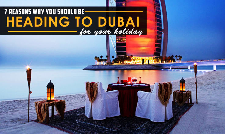 7 Reasons Why You Should Be Heading To Dubai For Your Holiday
