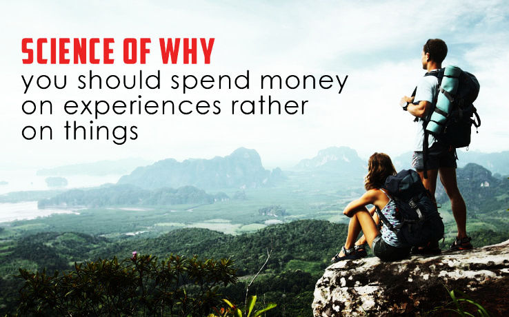 The Science Of Why You Should Spend Your Money On Experiences, Not Things