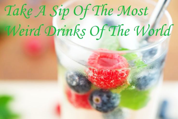 Take A Sip Of The Most Weird Drinks Of The World