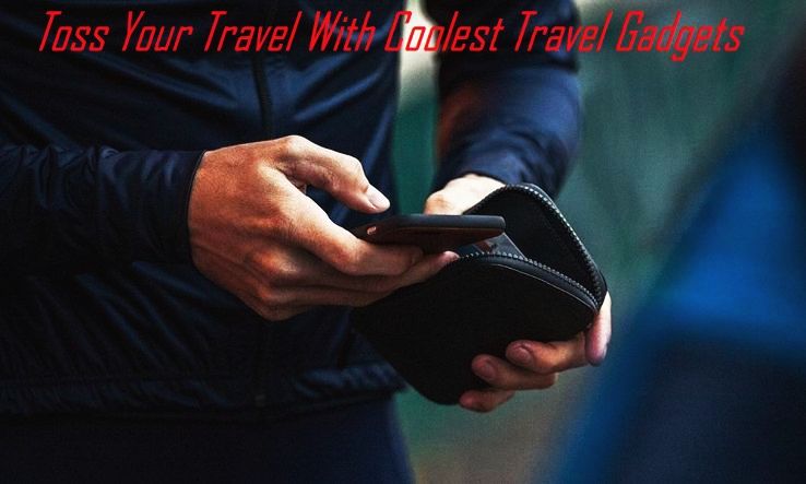 Toss Your Travel With Coolest Travel Gadgets